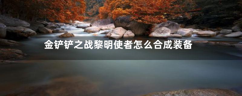 金铲铲之战黎明使者怎么合成装备