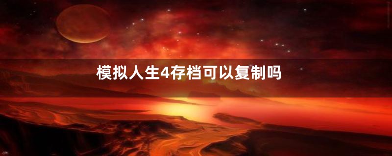 模拟人生4存档可以复制吗