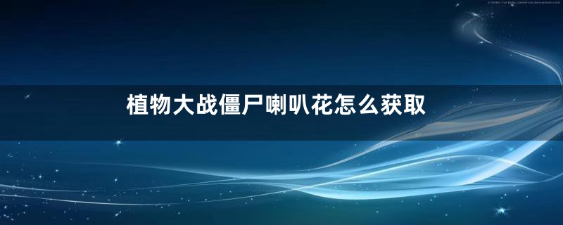 植物大战僵尸喇叭花怎么获取