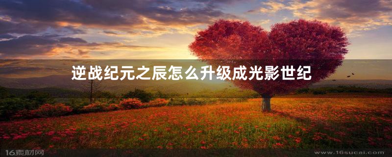 逆战纪元之辰怎么升级成光影世纪