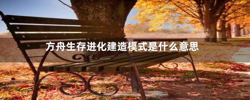方舟生存进化建造模式是什么意思