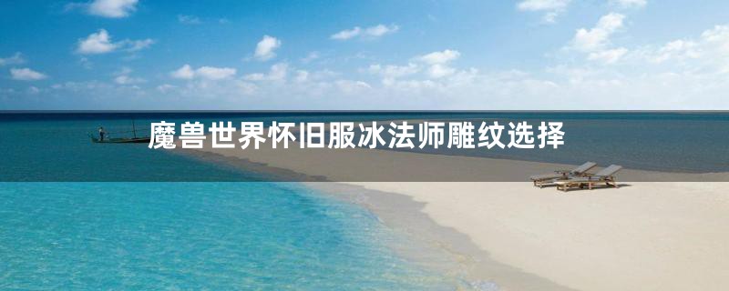 魔兽世界怀旧服冰法师雕纹选择