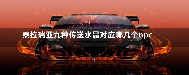 泰拉瑞亚九种传送水晶对应哪几个npc