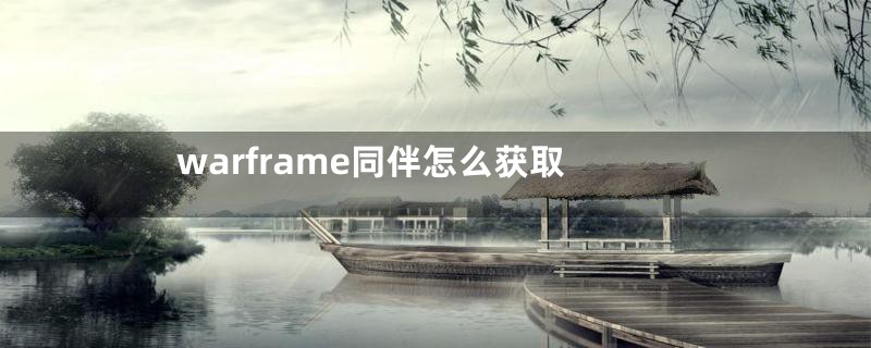 warframe同伴怎么获取