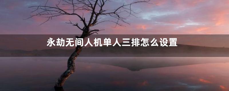 永劫无间人机单人三排怎么设置
