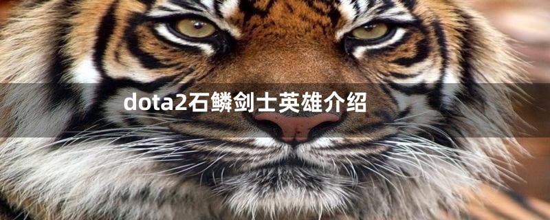 dota2石鳞剑士英雄介绍