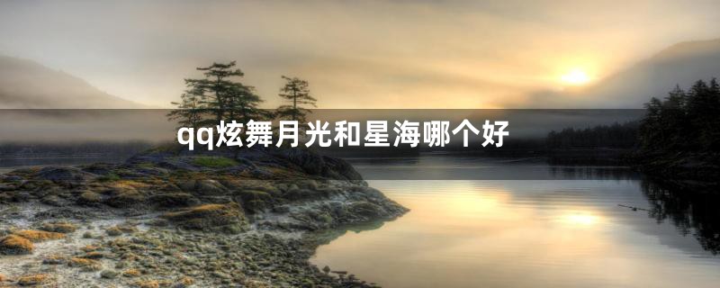 qq炫舞月光和星海哪个好