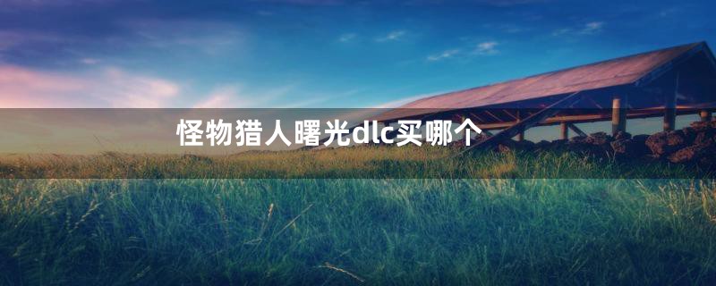 怪物猎人曙光dlc买哪个