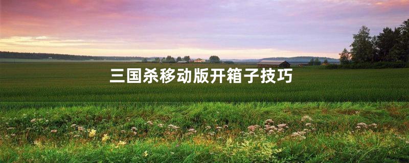 三国杀移动版开箱子技巧