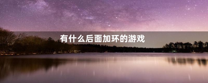 有什么后面加环的游戏