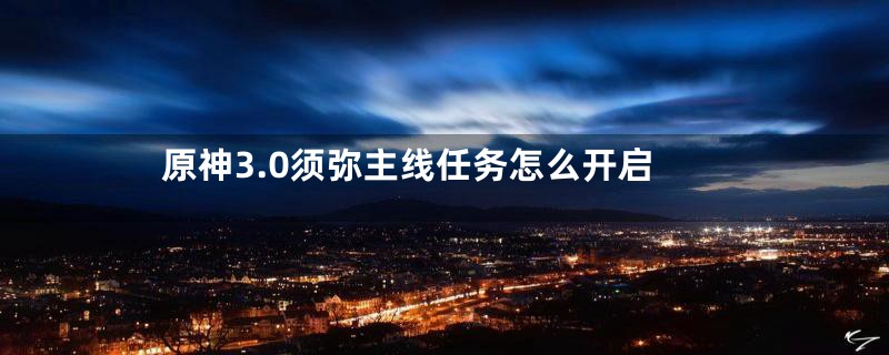 原神3.0须弥主线任务怎么开启