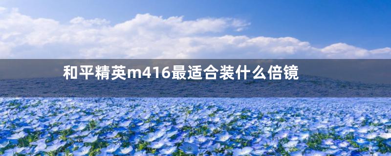 和平精英m416最适合装什么倍镜