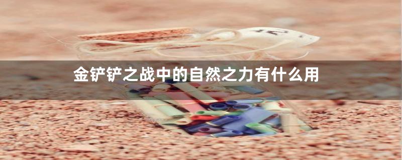 金铲铲之战中的自然之力有什么用