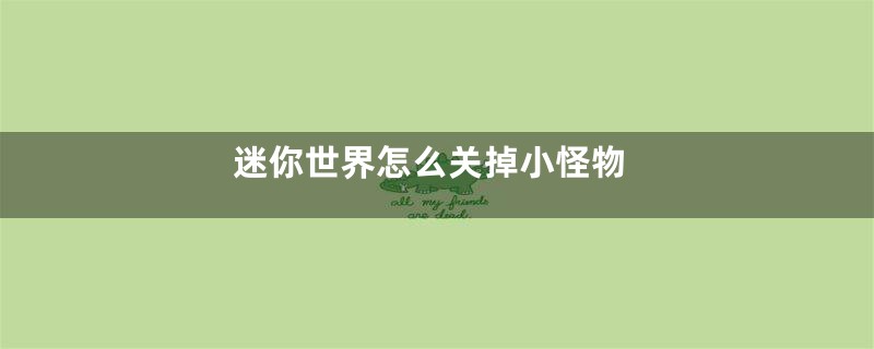 迷你世界怎么关掉小怪物