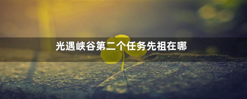 光遇峡谷第二个任务先祖在哪