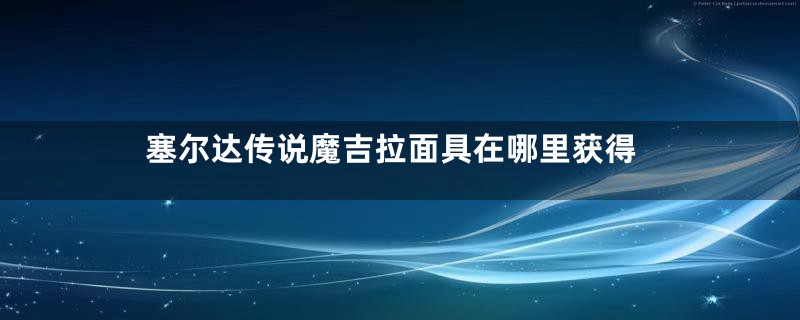塞尔达传说魔吉拉面具在哪里获得