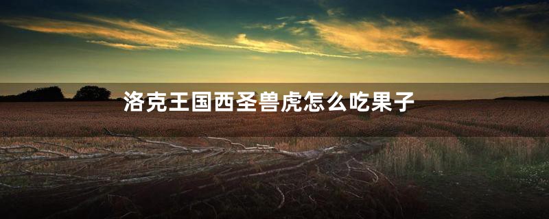 洛克王国西圣兽虎怎么吃果子