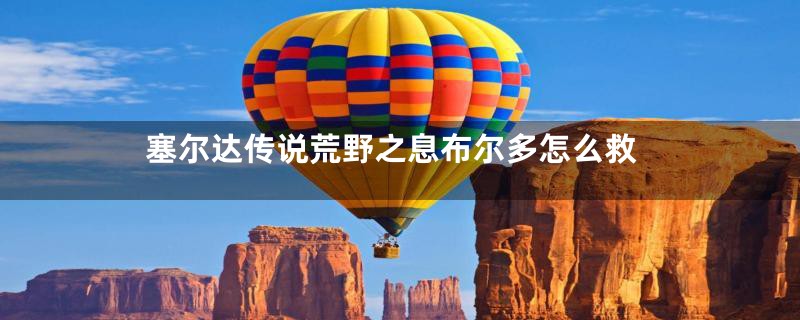 塞尔达传说荒野之息布尔多怎么救