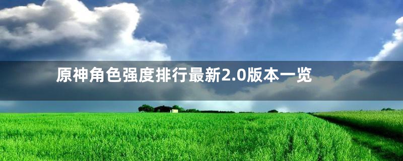 原神角色强度排行最新2.0版本一览