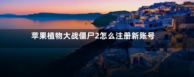 苹果植物大战僵尸2怎么注册新账号