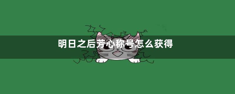 明日之后芳心称号怎么获得