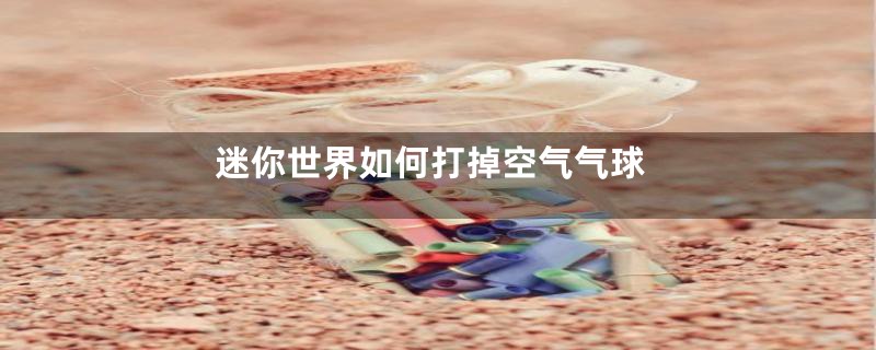 迷你世界如何打掉空气气球