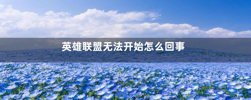 英雄联盟无法开始怎么回事