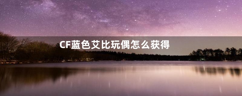 CF蓝色艾比玩偶怎么获得
