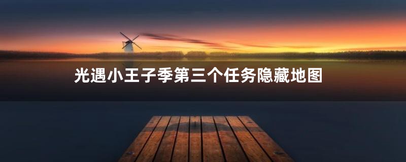 光遇小王子季第三个任务隐藏地图