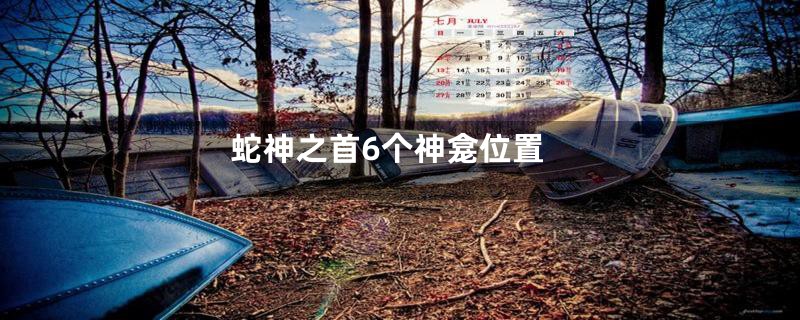 蛇神之首6个神龛位置