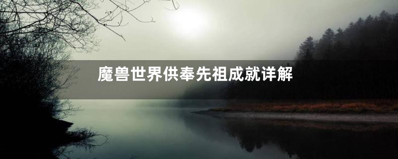魔兽世界供奉先祖成就详解