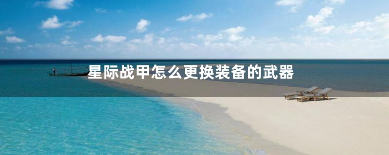星际战甲怎么更换装备的武器