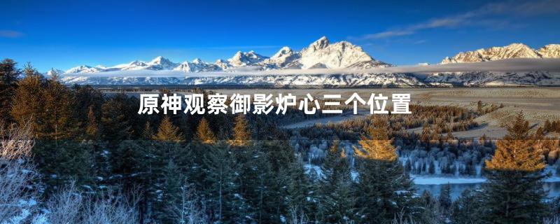 原神观察御影炉心三个位置