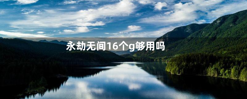 永劫无间16个g够用吗