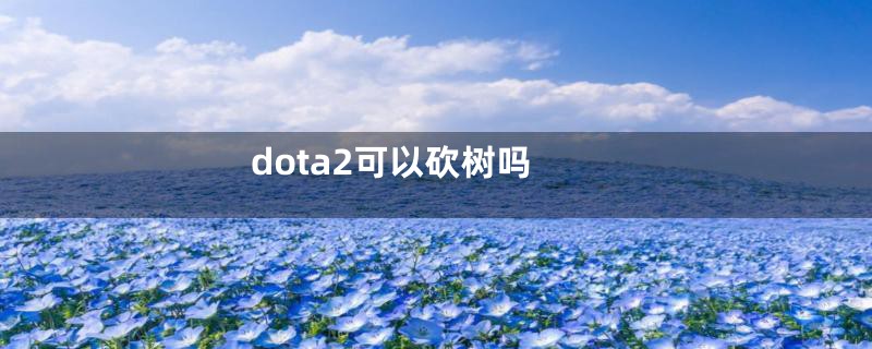 dota2可以砍树吗