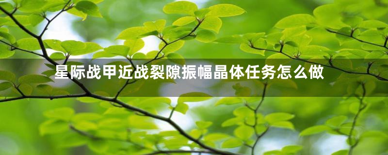 星际战甲近战裂隙振幅晶体任务怎么做