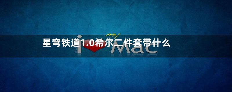 星穹铁道1.0希尔二件套带什么