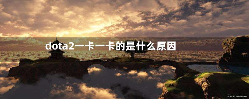 dota2一卡一卡的是什么原因