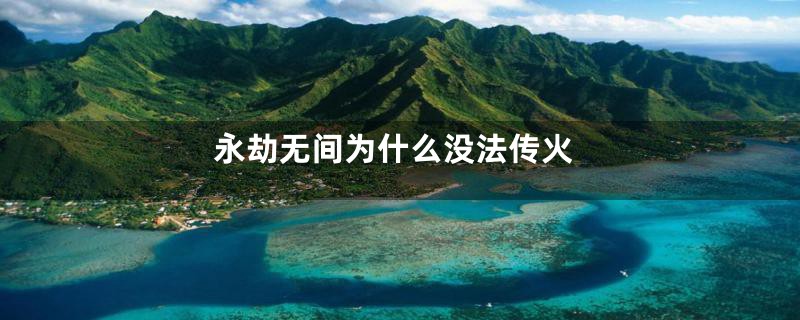 永劫无间为什么没法传火