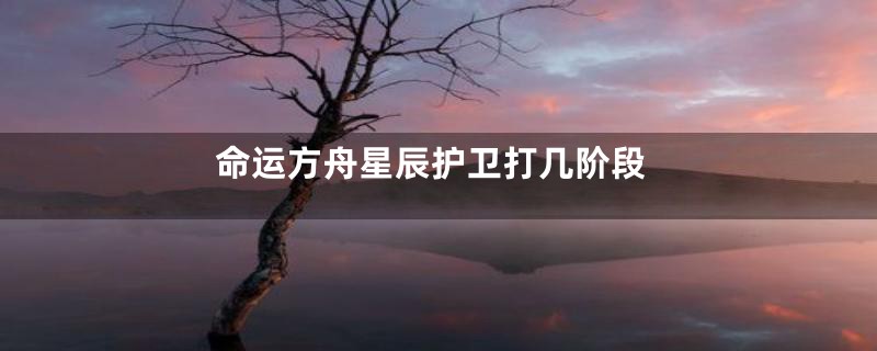 命运方舟星辰护卫打几阶段