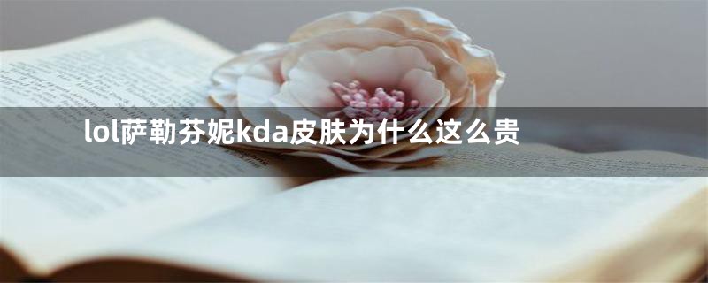 lol萨勒芬妮kda皮肤为什么这么贵