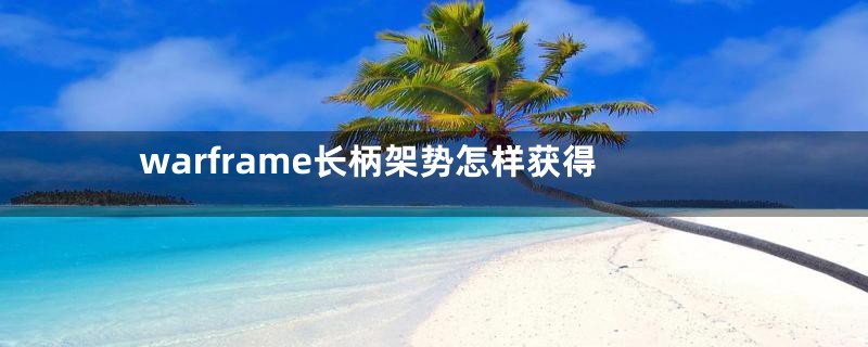 warframe长柄架势怎样获得