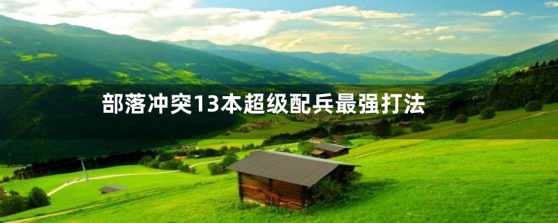 部落冲突13本超级配兵最强打法