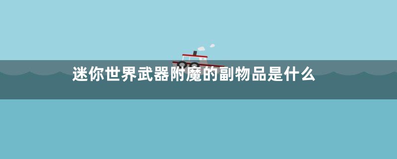 迷你世界武器附魔的副物品是什么