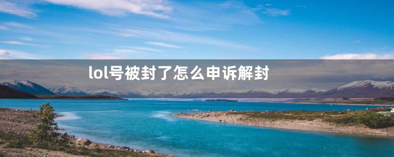 lol号被封了怎么申诉解封