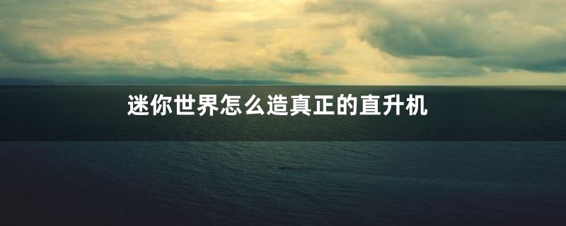 迷你世界怎么造真正的直升机