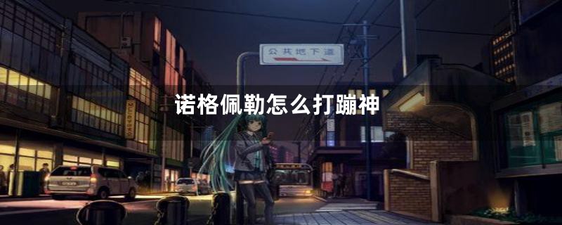 诺格佩勒怎么打蹦神