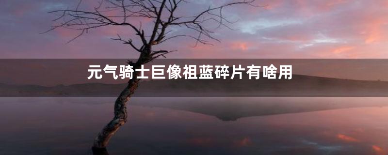 元气骑士巨像祖蓝碎片有啥用