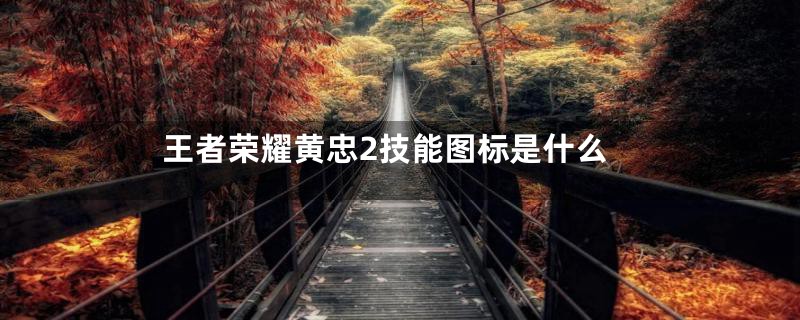王者荣耀黄忠2技能图标是什么