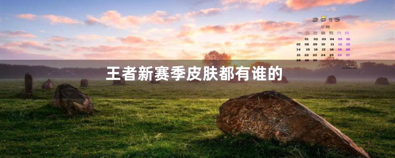 王者新赛季皮肤都有谁的